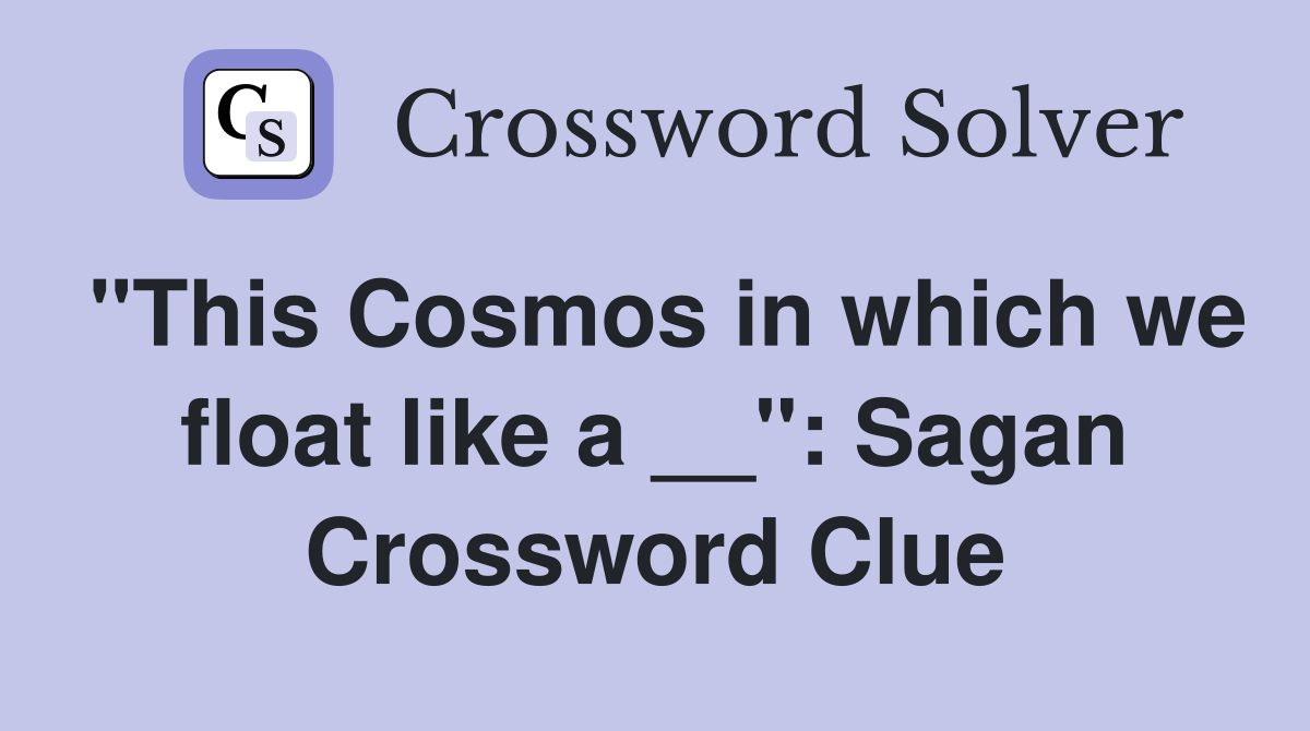 "This Cosmos in which we float like a __" Sagan Crossword Clue Answers Crossword Solver